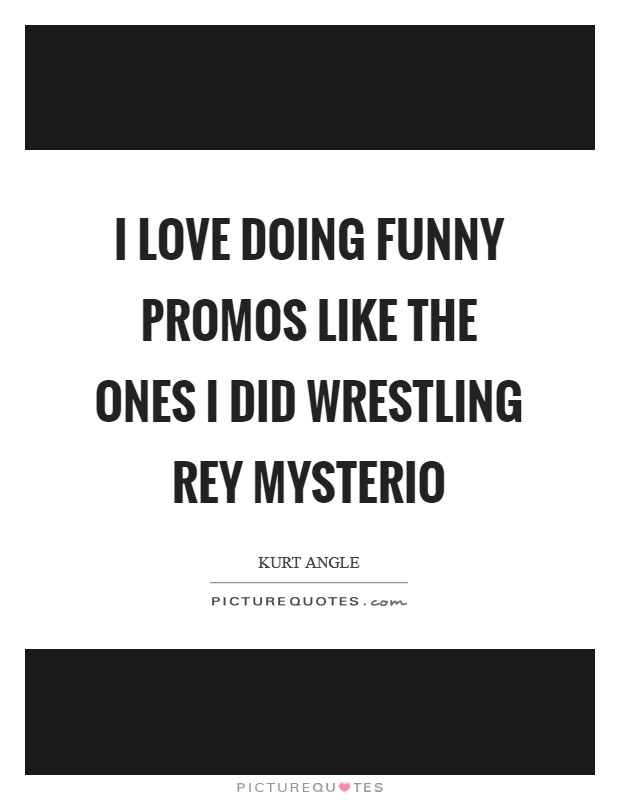 I love doing funny promos like the ones I did wrestling Rey Mysterio Picture Quote #1