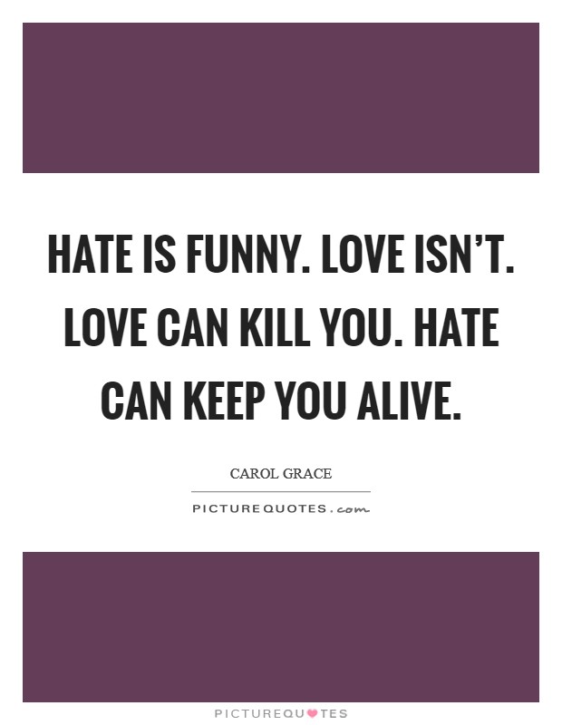 Hate is funny. Love isn't. Love can kill you. Hate can keep you alive. Picture Quote #1