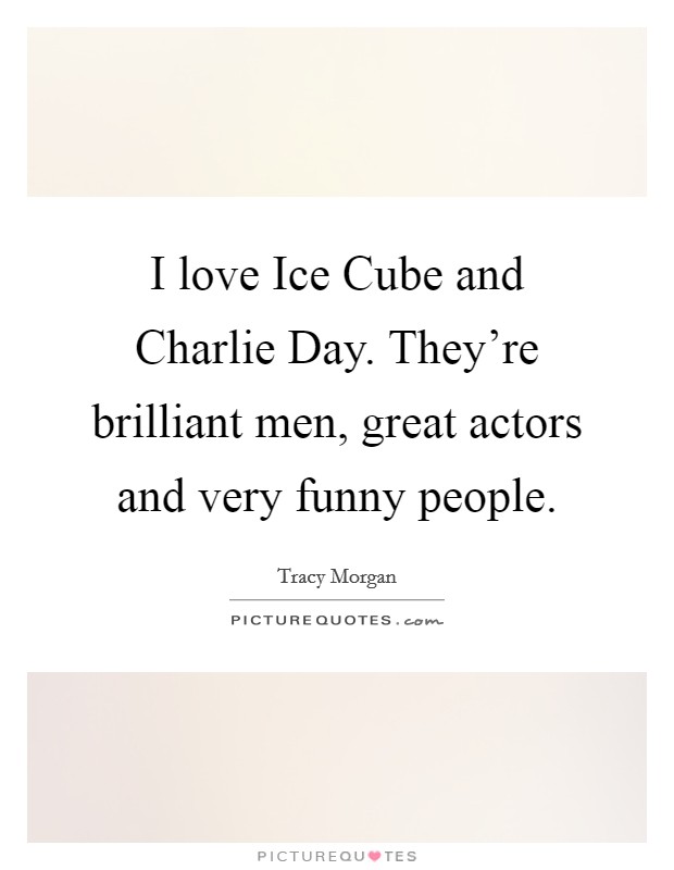 I love Ice Cube and Charlie Day. They're brilliant men, great actors and very funny people. Picture Quote #1