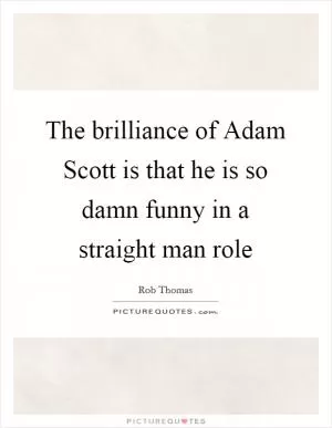 The brilliance of Adam Scott is that he is so damn funny in a straight man role Picture Quote #1