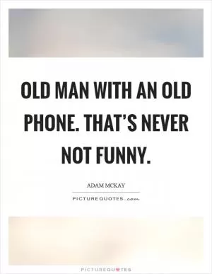 Old man with an old phone. That’s never not funny Picture Quote #1