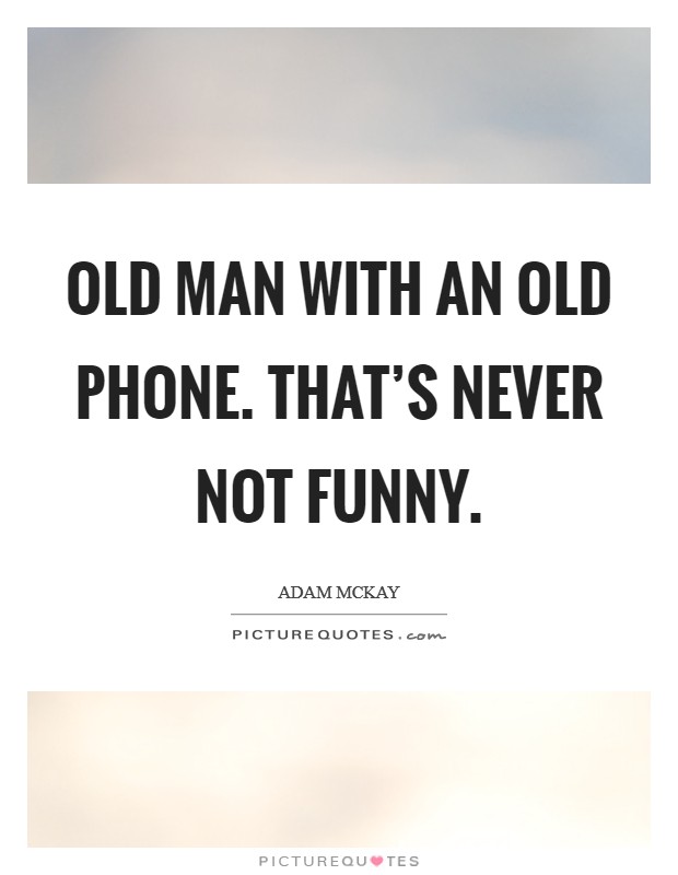 Old man with an old phone. That's never not funny. Picture Quote #1