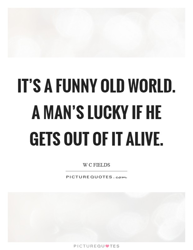 It's a funny old world. A man's lucky if he gets out of it alive. Picture Quote #1