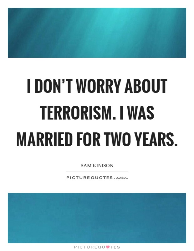 I don't worry about terrorism. I was married for two years. Picture Quote #1