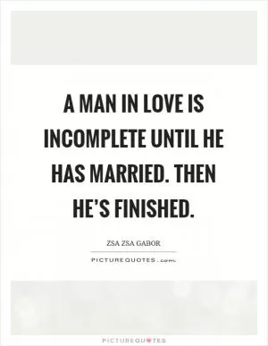 A man in love is incomplete until he has married. Then he’s finished Picture Quote #1