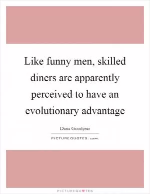 Like funny men, skilled diners are apparently perceived to have an evolutionary advantage Picture Quote #1