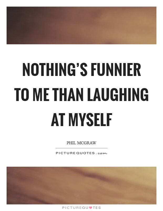 Nothing's funnier to me than laughing at myself Picture Quote #1