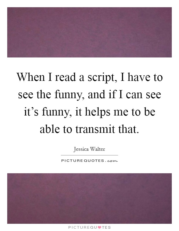 When I read a script, I have to see the funny, and if I can see it's funny, it helps me to be able to transmit that. Picture Quote #1