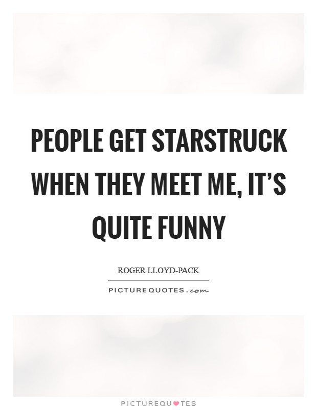 People get starstruck when they meet me, it's quite funny Picture Quote #1