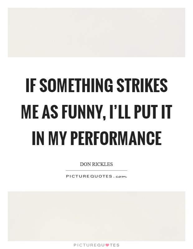 If something strikes me as funny, I'll put it in my performance Picture Quote #1