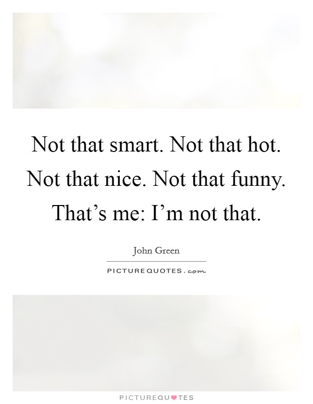 Not that smart. Not that hot. Not that nice. Not that funny. That's me: I'm not that. Picture Quote #1