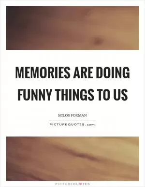 Memories are doing funny things to us Picture Quote #1