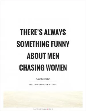 There’s always something funny about men chasing women Picture Quote #1