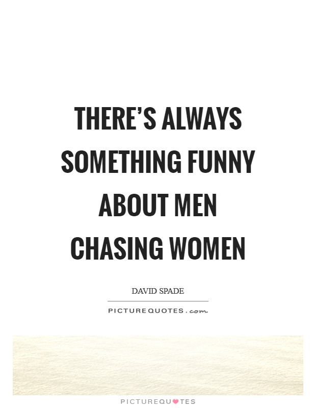 There's always something funny about men chasing women Picture Quote #1