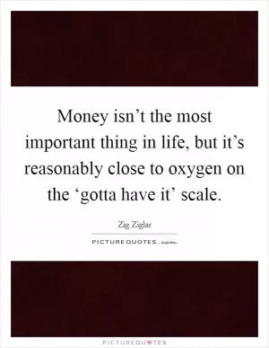 Money isn’t the most important thing in life, but it’s reasonably close to oxygen on the ‘gotta have it’ scale Picture Quote #1