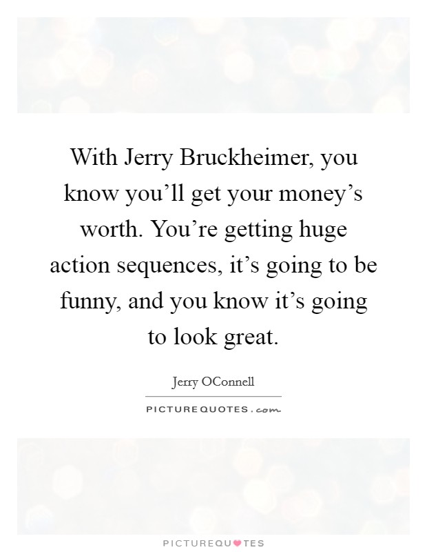 With Jerry Bruckheimer, you know you'll get your money's worth. You're getting huge action sequences, it's going to be funny, and you know it's going to look great. Picture Quote #1