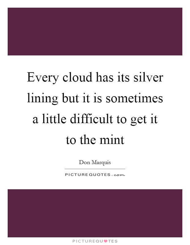 Every cloud has its silver lining but it is sometimes a little difficult to get it to the mint Picture Quote #1