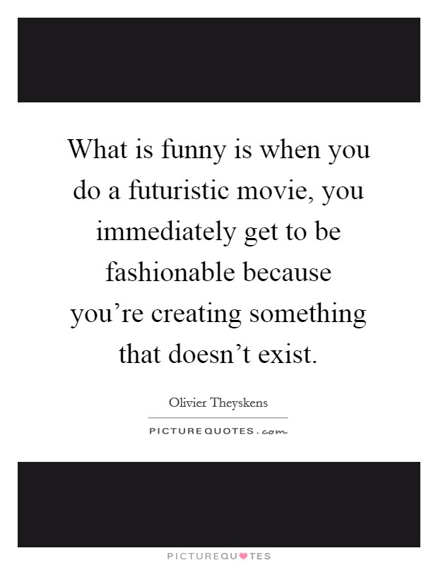 What is funny is when you do a futuristic movie, you immediately get to be fashionable because you're creating something that doesn't exist. Picture Quote #1