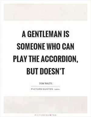 A gentleman is someone who can play the accordion, but doesn’t Picture Quote #1