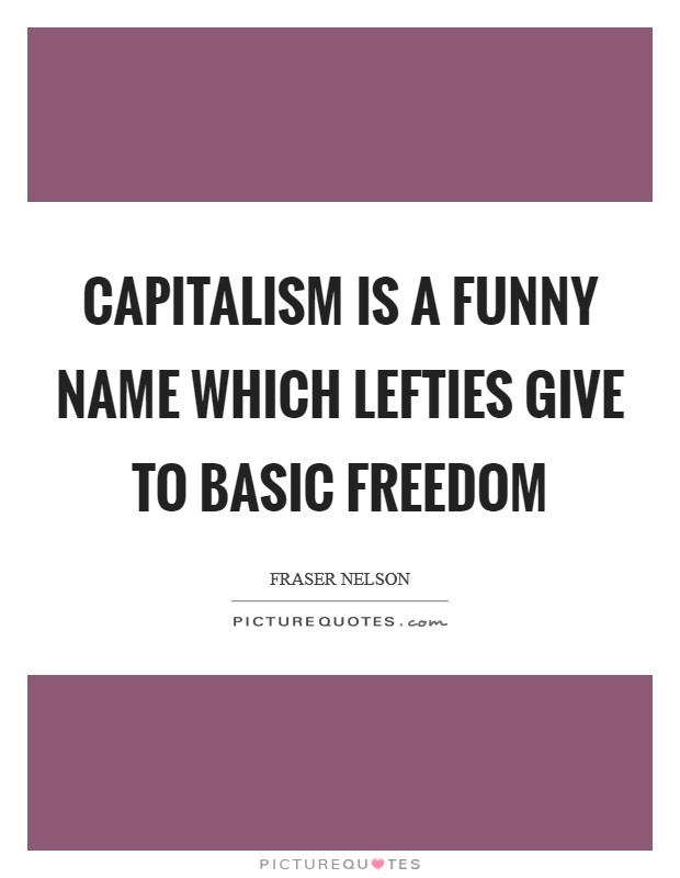 Capitalism is a funny name which lefties give to basic freedom Picture Quote #1