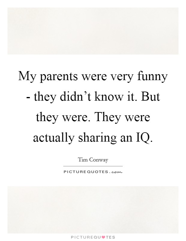 My parents were very funny - they didn't know it. But they were. They were actually sharing an IQ. Picture Quote #1