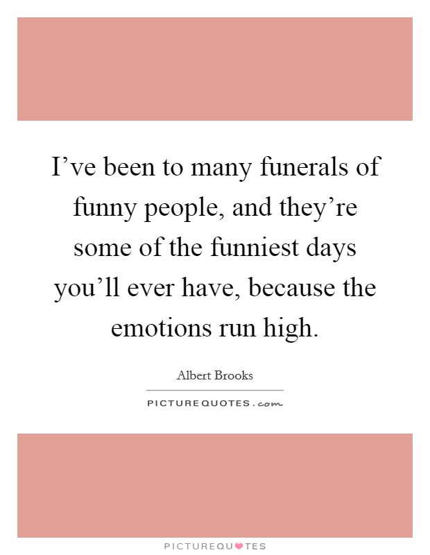 I've been to many funerals of funny people, and they're some of the funniest days you'll ever have, because the emotions run high. Picture Quote #1