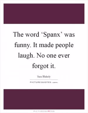 The word ‘Spanx’ was funny. It made people laugh. No one ever forgot it Picture Quote #1