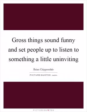 Gross things sound funny and set people up to listen to something a little uninviting Picture Quote #1