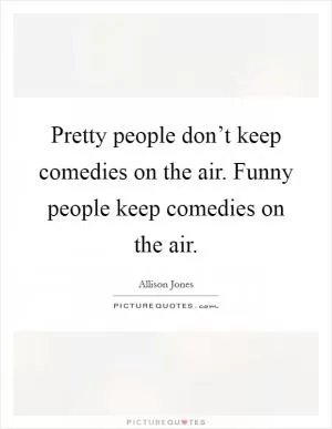 Pretty people don’t keep comedies on the air. Funny people keep comedies on the air Picture Quote #1