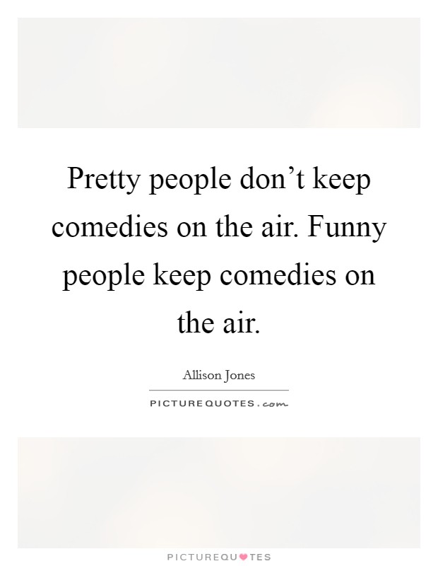 Pretty people don't keep comedies on the air. Funny people keep comedies on the air. Picture Quote #1