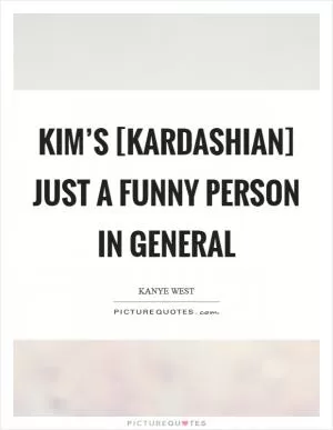 Kim’s [Kardashian] just a funny person in general Picture Quote #1