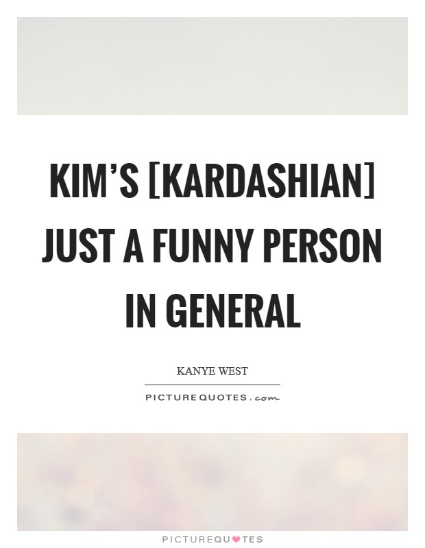 Kim's [Kardashian] just a funny person in general Picture Quote #1