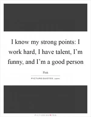 I know my strong points: I work hard, I have talent, I’m funny, and I’m a good person Picture Quote #1