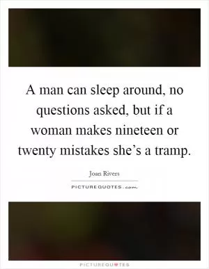 A man can sleep around, no questions asked, but if a woman makes nineteen or twenty mistakes she’s a tramp Picture Quote #1