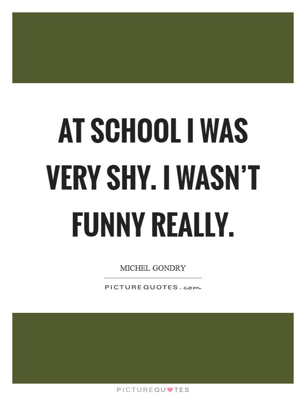 At school I was very shy. I wasn't funny really. Picture Quote #1