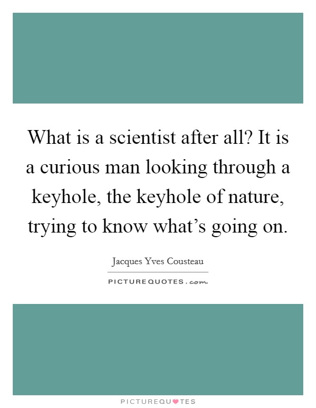 What is a scientist after all? It is a curious man looking through a keyhole, the keyhole of nature, trying to know what's going on. Picture Quote #1