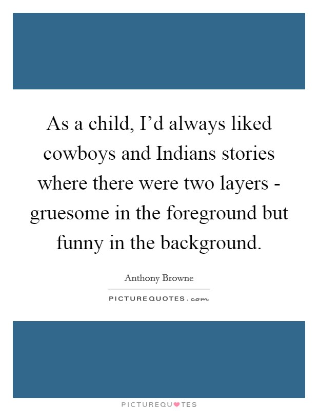 As a child, I'd always liked cowboys and Indians stories where there were two layers - gruesome in the foreground but funny in the background. Picture Quote #1
