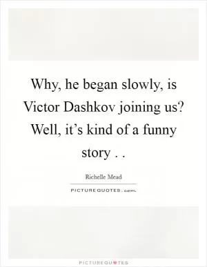 Why, he began slowly, is Victor Dashkov joining us? Well, it’s kind of a funny story .  Picture Quote #1