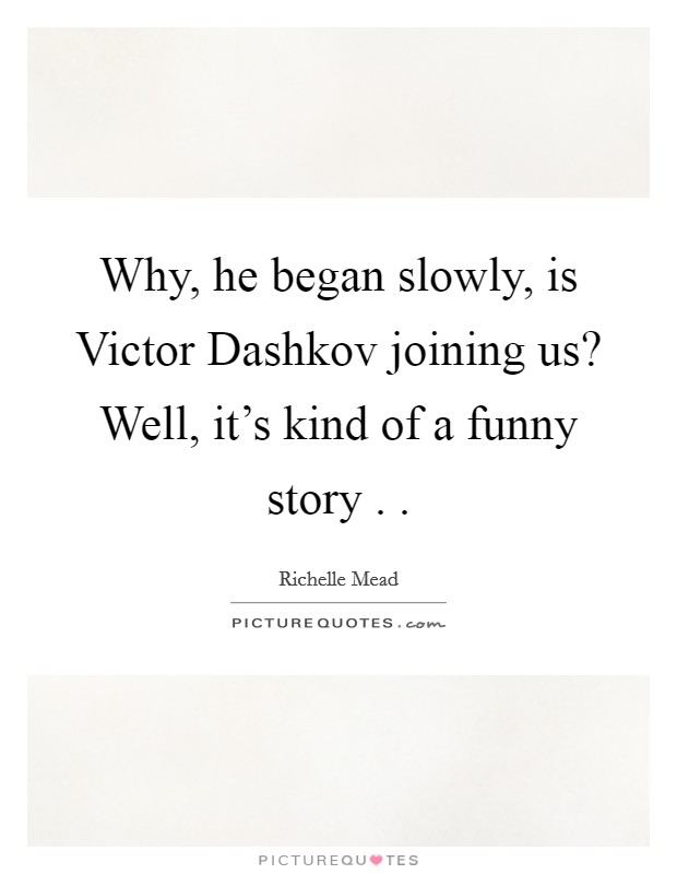 Why, he began slowly, is Victor Dashkov joining us? Well, it's kind of a funny story . . Picture Quote #1