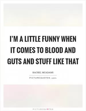 I’m a little funny when it comes to blood and guts and stuff like that Picture Quote #1