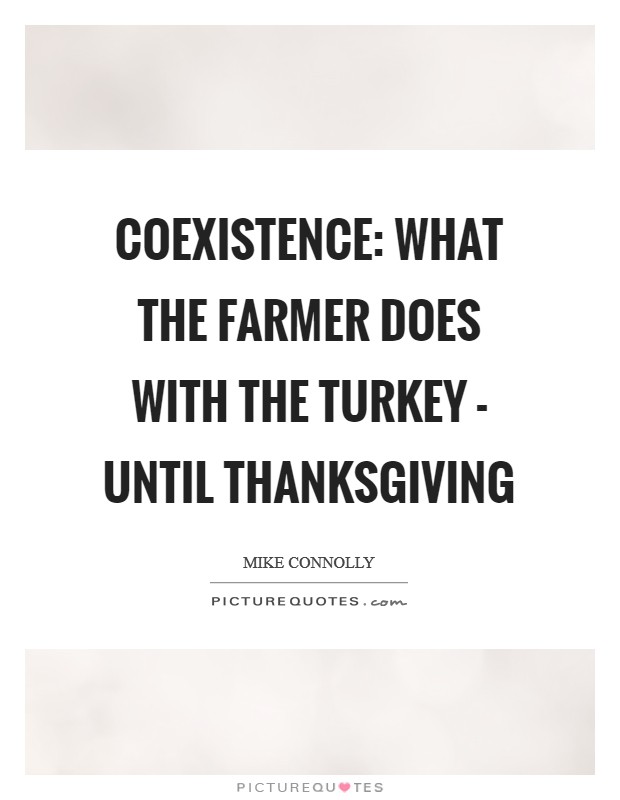 Coexistence: what the farmer does with the turkey - until Thanksgiving Picture Quote #1