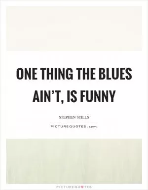 One thing the blues ain’t, is funny Picture Quote #1