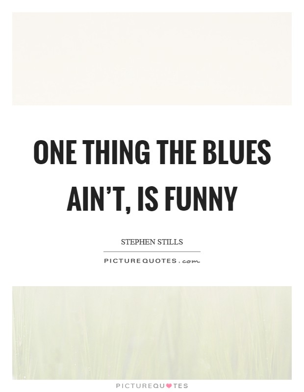 One thing the blues ain't, is funny Picture Quote #1