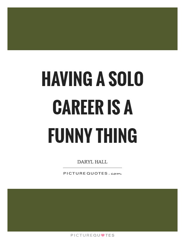 Having a solo career is a funny thing Picture Quote #1