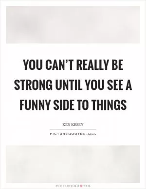 You can’t really be strong until you see a funny side to things Picture Quote #1