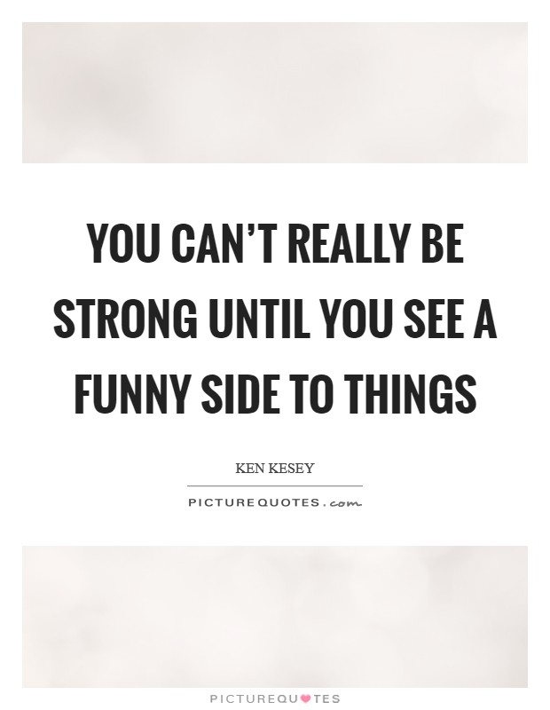 You can't really be strong until you see a funny side to things Picture Quote #1