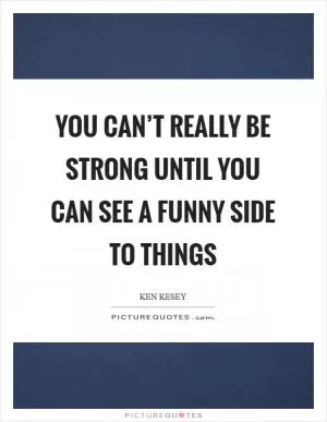 You can’t really be strong until you can see a funny side to things Picture Quote #1