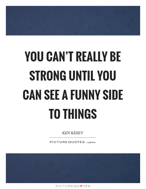 You can't really be strong until you can see a funny side to things Picture Quote #1