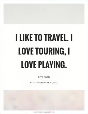 I like to travel. I love touring, I love playing Picture Quote #1