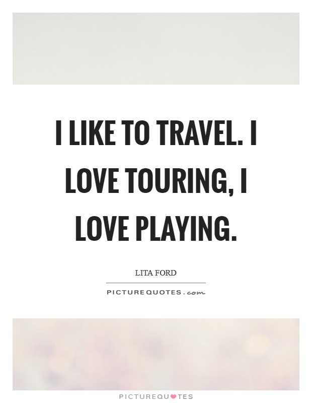 I like to travel. I love touring, I love playing. Picture Quote #1